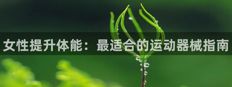尊龙凯时为什么输了钱：女性提升体能：最适合的运动器械