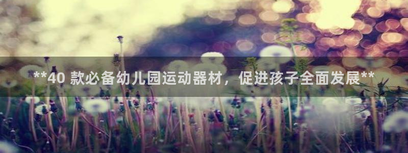 尊龙集团有限公司官网地址：**40 款必备幼儿园运动