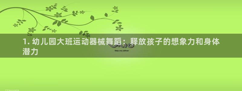 尊龙凯时输钱的原因：1. 幼儿园大班运动器械舞蹈：释