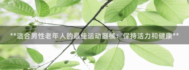尊龙,人生就是搏：**适合男性老年人的最佳运动器械：