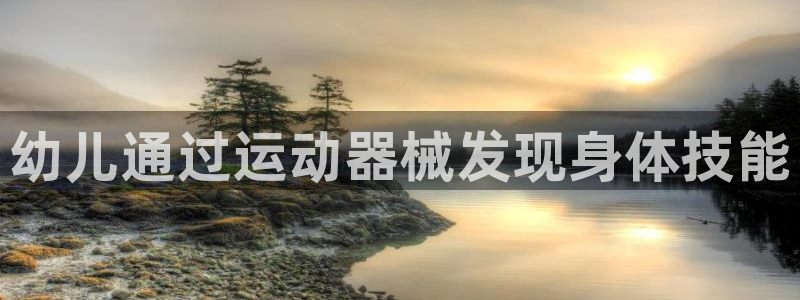 Z6尊龙官网入口：幼儿通过运动器械发现身体技能