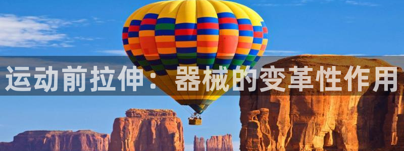 尊龙凯时注册：运动前拉伸：器械的变革性作用