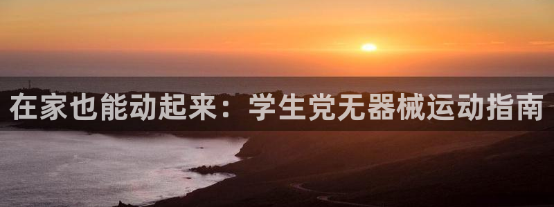 d88尊龙官网登录免费下载：在家也能动起来：学生党无
