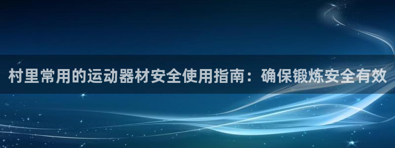 尊龙人生就是博客服：村里常用的运动器材安全使用指南：