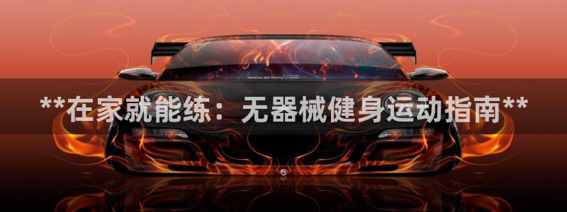 尊龙人生就是博现金：**在家就能练：无器械健身运动指