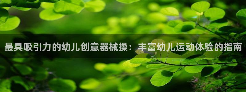 尊龙凯时最新平台登陆：最具吸引力的幼儿创意器械操：丰