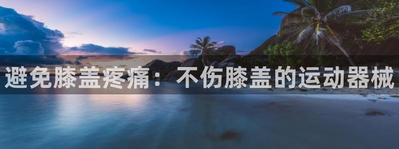 尊龙 国外：避免膝盖疼痛：不伤膝盖的运动器械