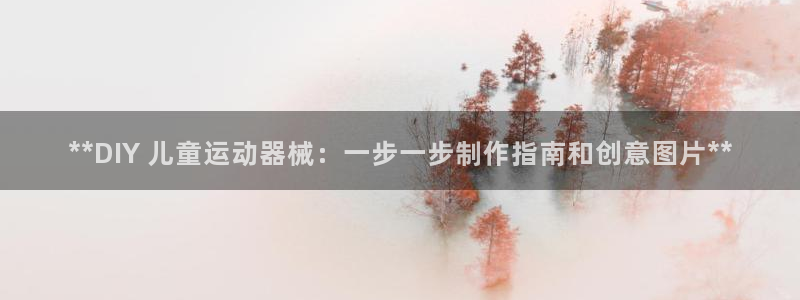 尊龙凯时输钱的原因：**DIY 儿童运动器械：一步一