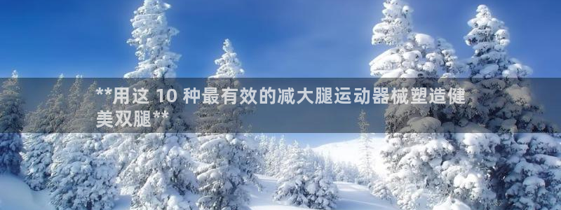 尊龙凯时游戏厅：**用这 10 种最有效的减大腿运动