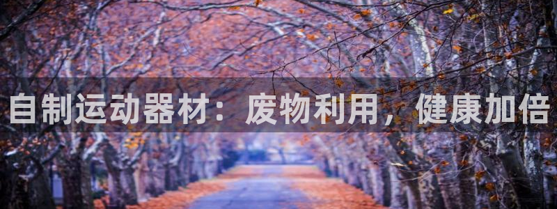 尊龙z6集团：自制运动器材：废物利用，健康加倍