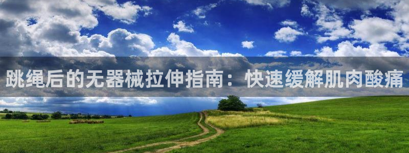 z6尊龙平台是哪里的：跳绳后的无器械拉伸指南：快速缓