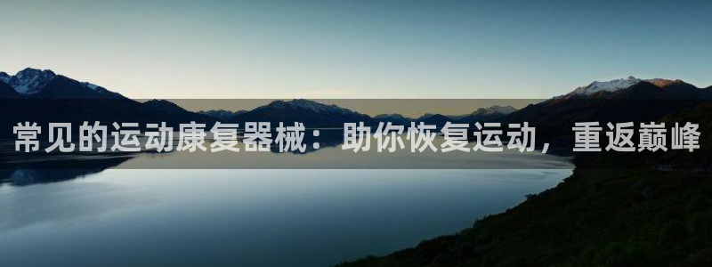 尊龙现金推荐ag发财网：常见的运动康复器械：助你恢复