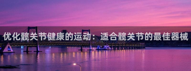 凯时国际娱乐官方网址：优化髋关节健康的运动：适合髋关