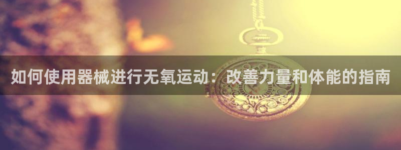 尊龙集团有限公司：如何使用器械进行无氧运动：改善力量