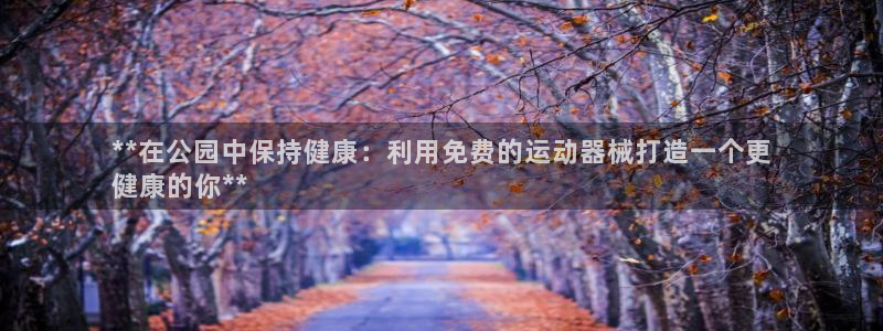 尊龙d88官网登录下载：**在公园中保持健康：利用免