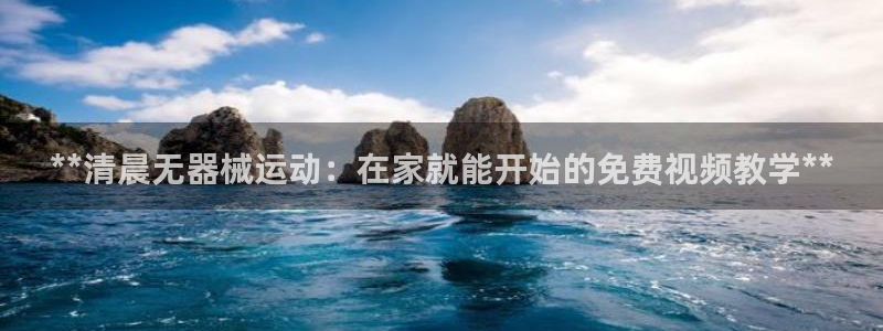 尊龙app认可ag发财网：**清晨无器械运动：在家就