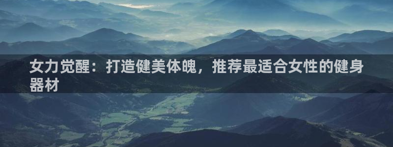尊龙凯时白家乐Abb下载：女力觉醒：打造健美体魄，推