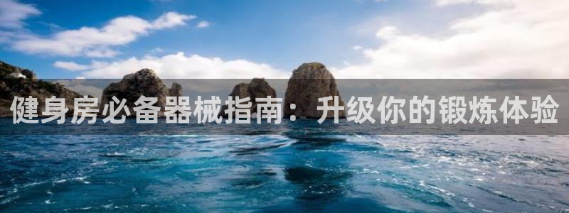 尊龙凯时用户名m：健身房必备器械指南：升级你的锻炼体