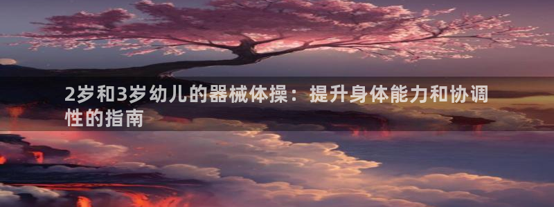 尊龙凯时是正规平台吗：2岁和3岁幼儿的器械体操：提升