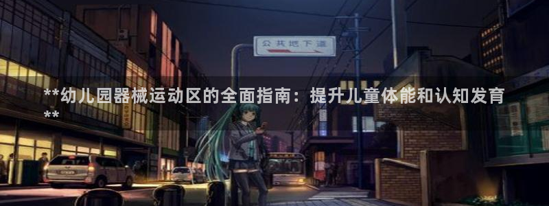 尊龙凯时和九游会哪个平台好一点：**幼儿园器械运动区