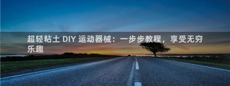 尊龙凯时人生就博官网登录：超轻粘土 DIY 运动器械