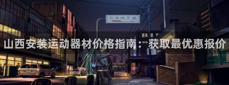 尊龙AG旗舰店：山西安装运动器材价格指南：获取最优惠