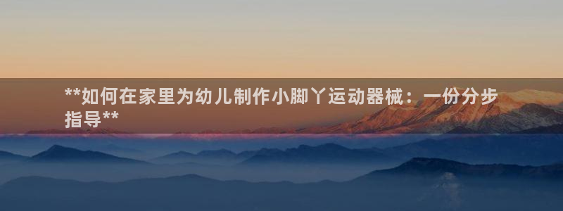 凯时k66官方发布：**如何在家里为幼儿制作小脚丫运