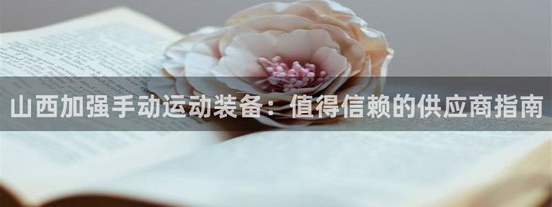 尊龙凯时平台信誉怎样：山西加强手动运动装备：值得信赖