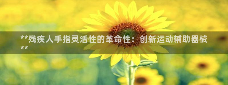 新版尊龙99：**残疾人手指灵活性的革命性：创新运动