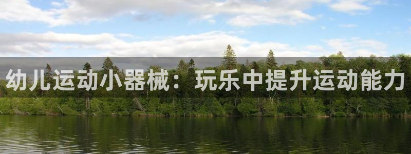 尊龙凯时ag旗舰厅：幼儿运动小器械：玩乐中提升运动能