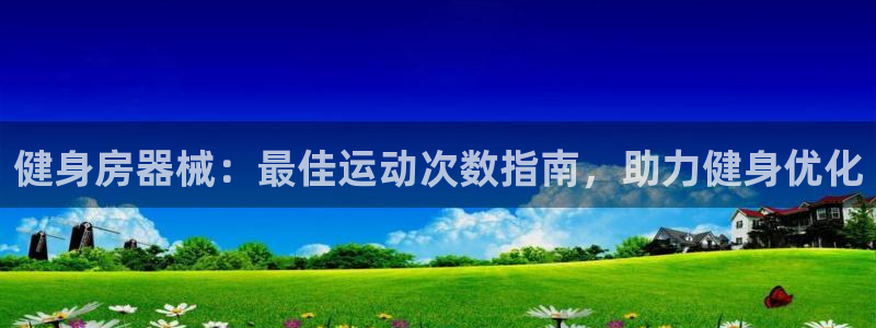 尊龙凯时人生就是搏官：健身房器械：最佳运动次数指南，