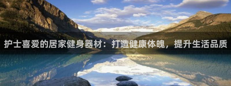 尊龙凯时人生就是搏z6com：护士喜爱的居家健身器材