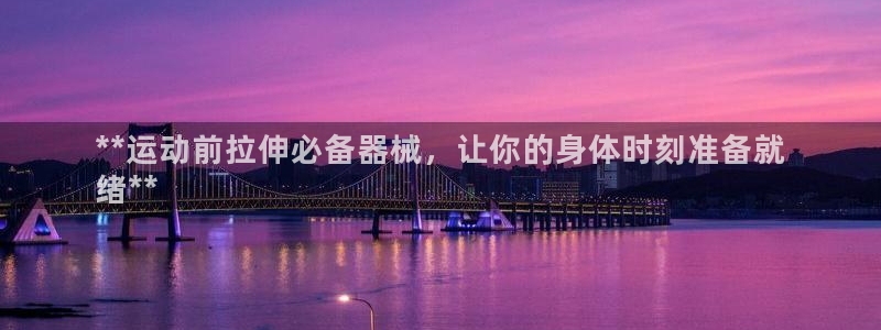 尊龙长相评价：**运动前拉伸必备器械，让你的身体时刻