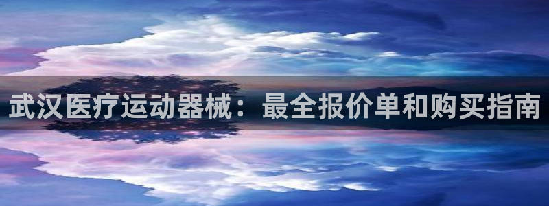 z6尊龙凯时：武汉医疗运动器械：最全报价单和购买指南