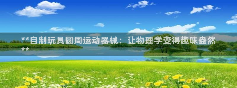 ag尊龙凯时官网：**自制玩具圆周运动器械：让物理学