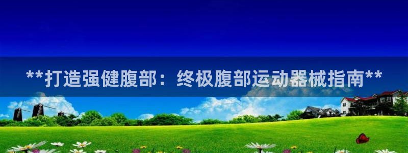 尊龙登录地址：**打造强健腹部：终极腹部运动器械指南