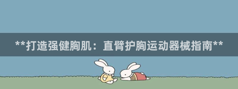 kb88凯时会员登录：**打造强健胸肌：直臂护胸运动