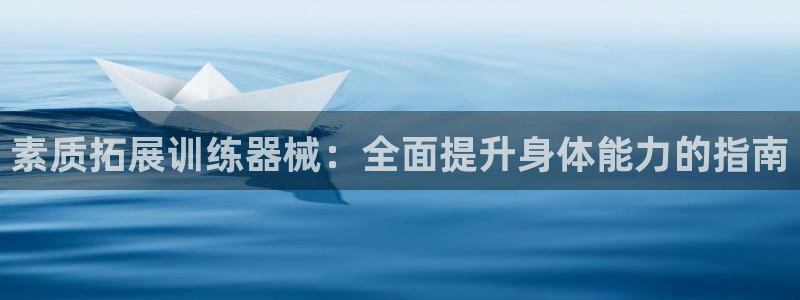 尊龙人生就是博AG旗舰厅：素质拓展训练器械：全面提升