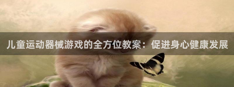 尊龙目前在哪：儿童运动器械游戏的全方位教案：促进身心