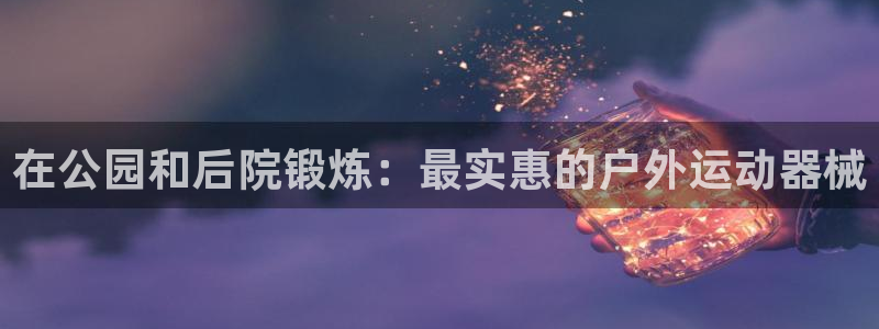 尊龙凯时v7要冲多少：在公园和后院锻炼：最实惠的户外