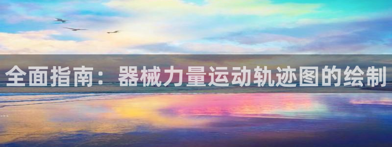 尊龙人生就是博网站：全面指南：器械力量运动轨迹图的绘