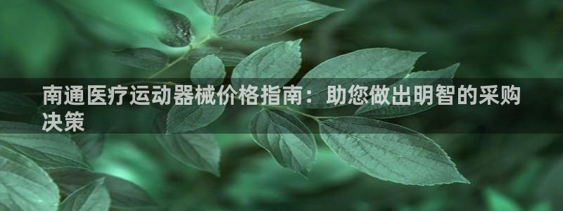 尊龙凯时官网网址：南通医疗运动器械价格指南：助您做出