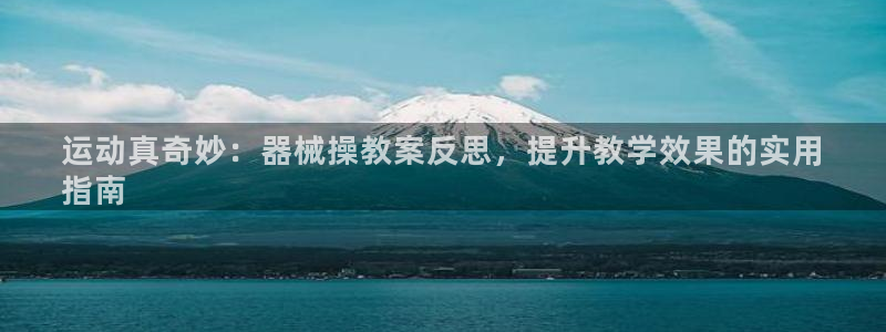尊龙凯时网娱乐最新版下载：运动真奇妙：器械操教案反思
