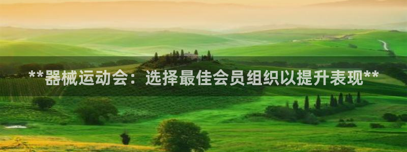 尊龙目前情况：**器械运动会：选择最佳会员组织以提升