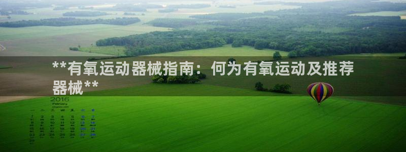 尊龙人生就是博首页入口：**有氧运动器械指南：何为有