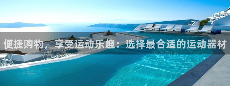 尊龙人生就是博网站下载：便捷购物，享受运动乐趣：选择最合适的