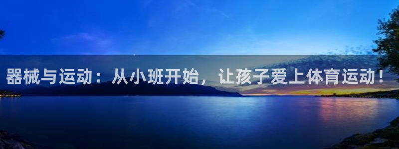 尊龙凯时官网入口：器械与运动：从小班开始，让孩子爱上