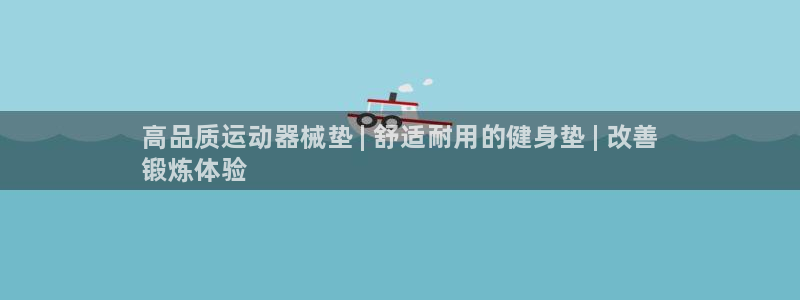 尊龙凯时几百万怎么下：高品质运动器械垫 | 舒适耐用