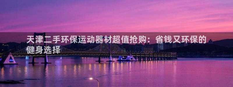 尊龙网址是选访问zd207：天津二手环保运动器材超值