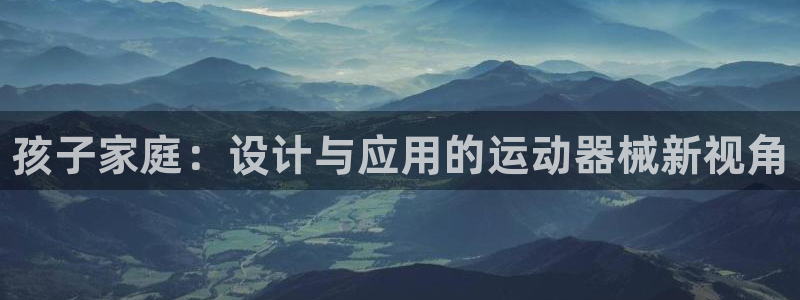 尊龙凯时这个平台怎么样：孩子家庭：设计与应用的运动器